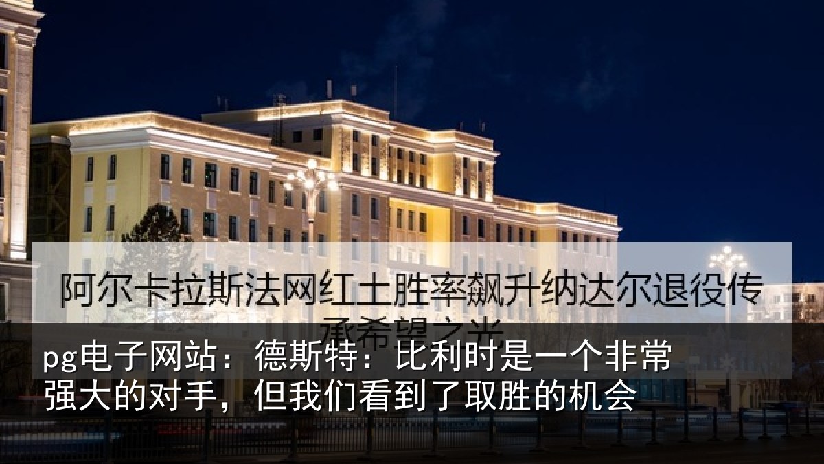 pg电子网站：德斯特：比利时是一个非常强大的对手，但我们看到了取胜的机会