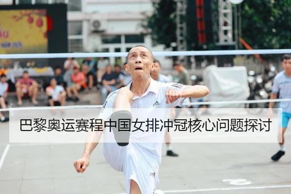 巴黎奥运赛程中国女排冲冠核心问题探讨
