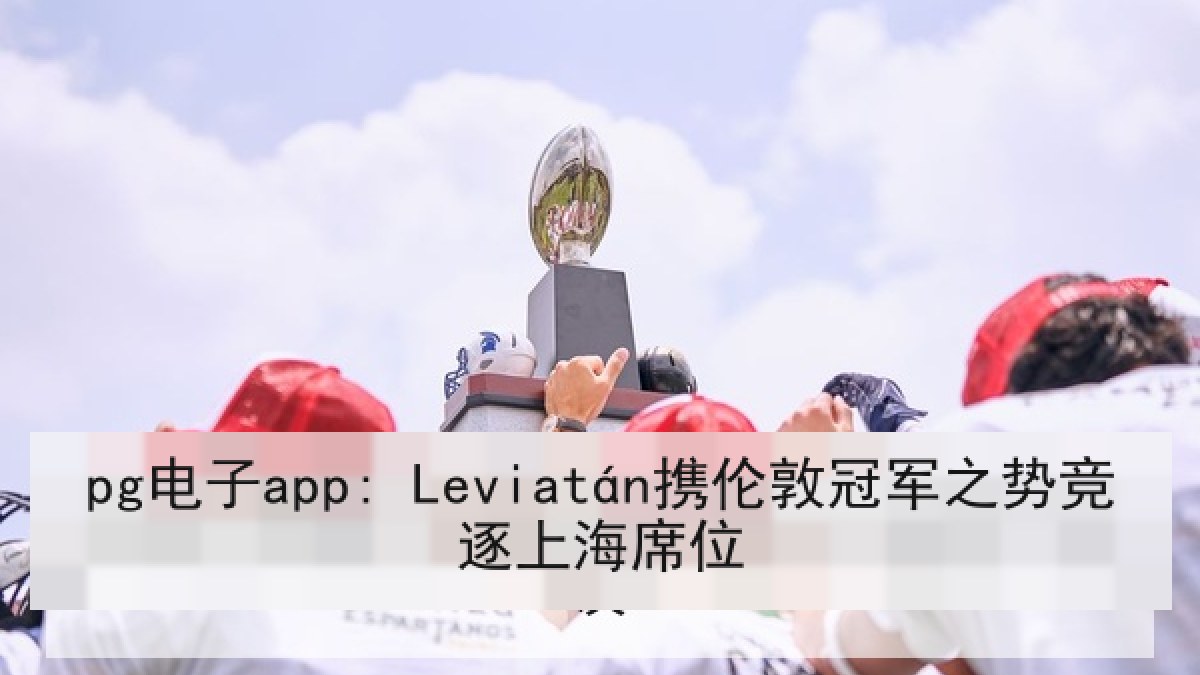 pg电子app: Leviatán携伦敦冠军之势竞逐上海席位 pg电子app: Leviatán携伦敦冠军之势竞逐上海席位