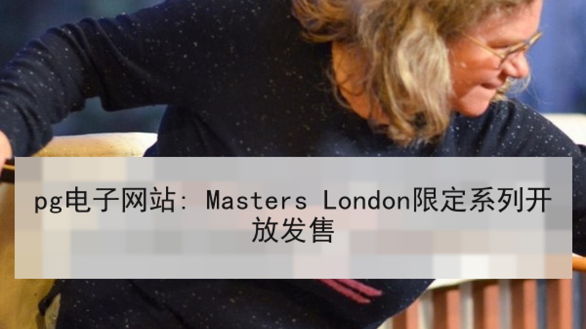 pg电子网站: Masters London限定系列开放发售