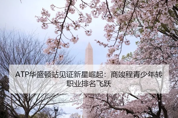 ATP华盛顿站见证新星崛起：商竣程青少年转职业排名飞跃