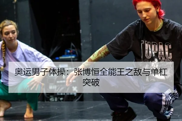 奥运男子体操：张博恒全能王之敌与单杠突破