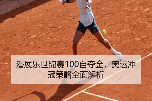 潘展乐世锦赛100自夺金，奥运冲冠策略全面解析