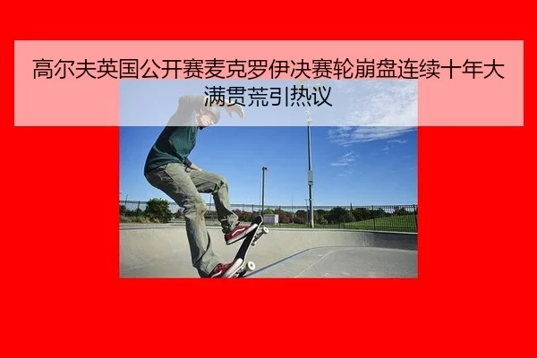 高尔夫英国公开赛麦克罗伊决赛轮崩盘连续十年大满贯荒引热议