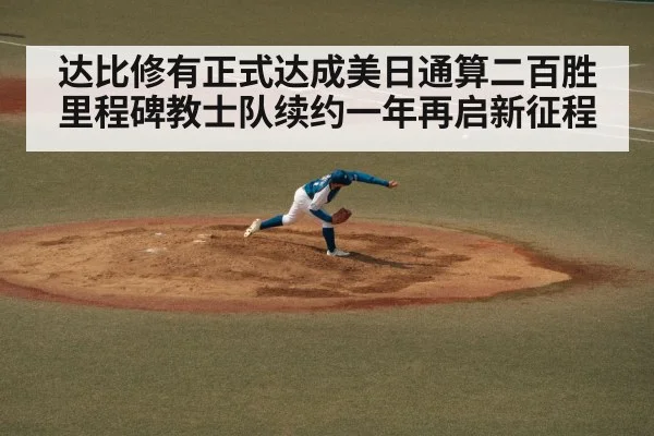 达比修有正式达成美日通算二百胜里程碑教士队续约一年再启新征程