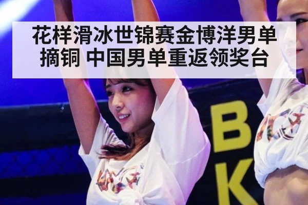 花样滑冰世锦赛金博洋男单摘铜 中国男单重返领奖台